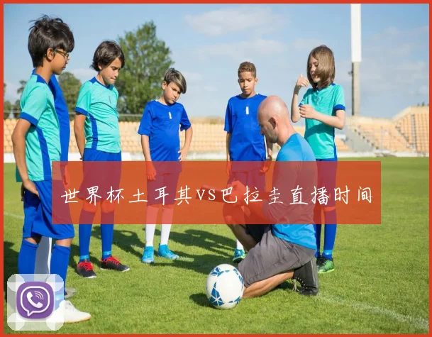 世界杯土耳其vs巴拉圭直播时间